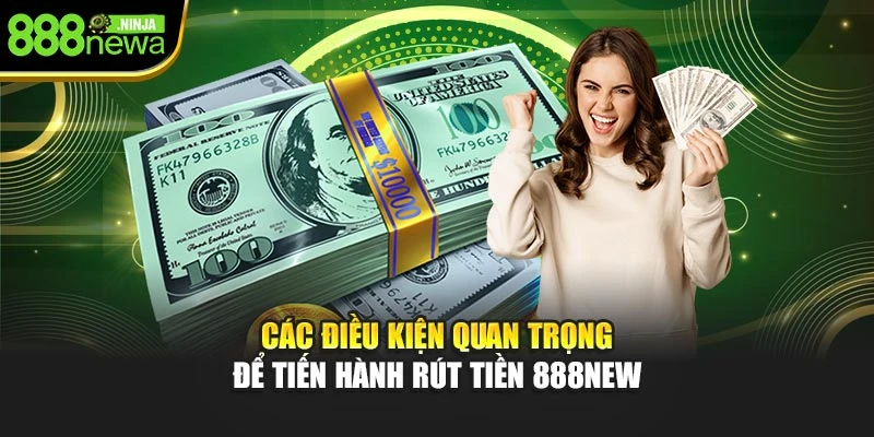 Các điều kiện quan trọng để tiến hành rút tiền 888NEW