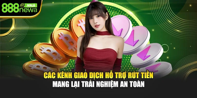Các kênh giao dịch hỗ trợ rút tiền mang lại trải nghiệm an toàn