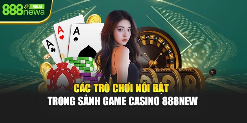 Các trò chơi nổi bật trong sảnh game casino 888NEW