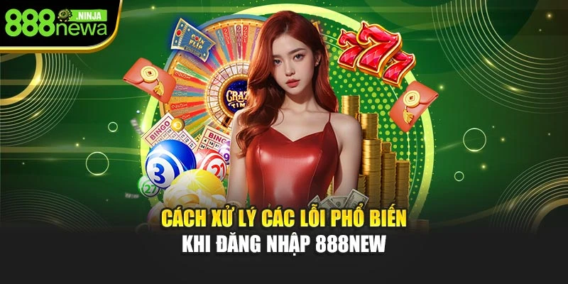 Cách xử lý các lỗi phổ biến khi đăng nhập 888NEW