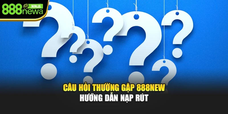 Câu hỏi thường gặp 888NEW hướng dẫn nạp rút