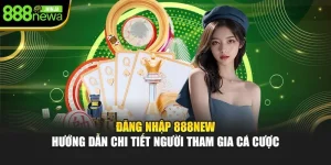 Đăng Nhập 888NEW – Hướng Dẫn Chi Tiết Người Tham Gia Cá Cược