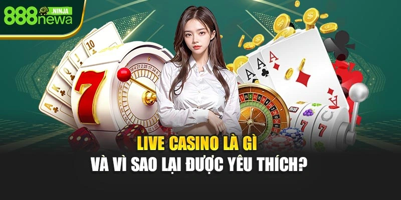 Live Casino là gì và vì sao lại được yêu thích?