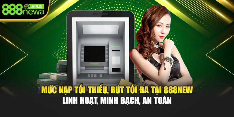 Mức nạp tối thiểu, rút tối đa tại 888NEW linh hoạt, minh bạch, an toàn