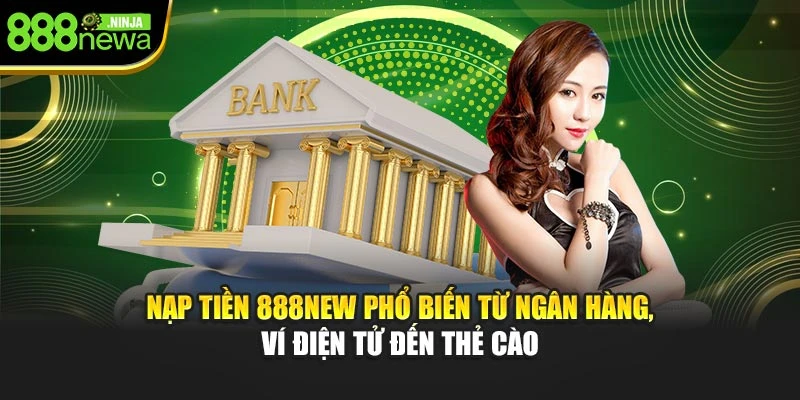 Nạp tiền 888NEW phổ biến từ ngân hàng, ví điện tử đến thẻ cào