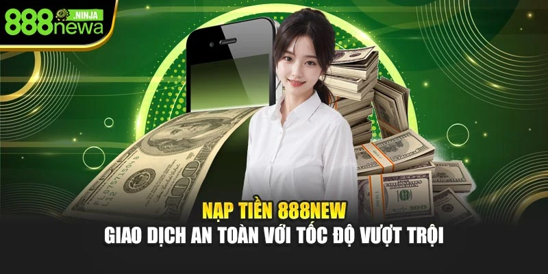 Nạp Tiền 888NEW – Giao Dịch An Toàn Với Tốc Độ Vượt Trội