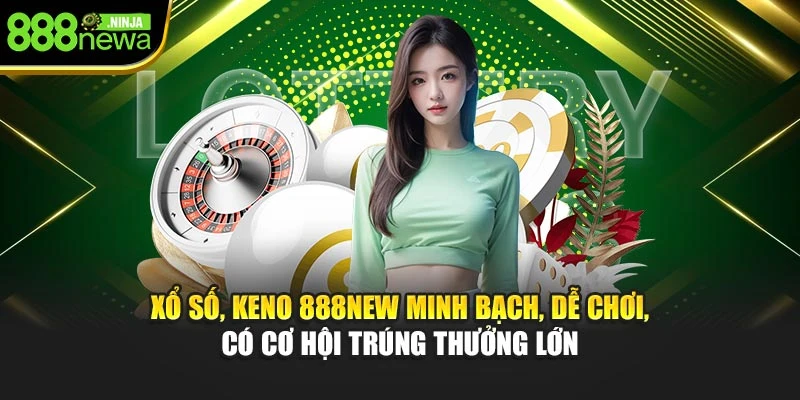 Xổ số, keno 888NEW minh bạch, dễ chơi, có cơ hội trúng thưởng lớn